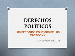 DERECHOS
POLÍTICOS
LOS DERECHOS POLÍTICOS DE LOS
MEXICANOS
ALMA ESPINOZA GONZÁLEZ.
 