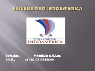 Universidad Indoamerica Nombre:               Mauricio Fiallos Nivel:		Sexto de derecho 