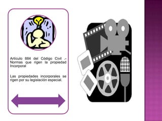 Artículo 884 del Código Civil .-
Normas que rigen la propiedad
Incorporal

Las propiedades incorporales se
rigen por su legislación especial.
 