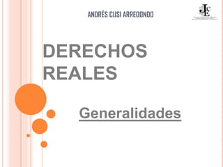 DERECHOS
REALES
Generalidades
ANDRÉS CUSI ARREDONDO
 
