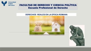DERECHOS REALES EN LA EPOCA ROMANA
FACULTAD DE DERECHO Y CIENCIA POLÍTICA
Escuela Profesional de Derecho
 