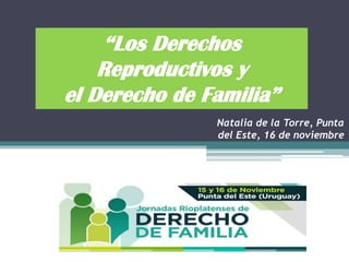 “Los Derechos
Reproductivos y
el Derecho de Familia”
Natalia de la Torre, Punta
del Este, 16 de noviembre

 