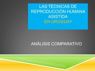 LAS TÉCNICAS DE
REPRODUCCIÓN HUMANA
ASISTIDA
EN URUGUAY

ANÁLISIS COMPARATIVO

 