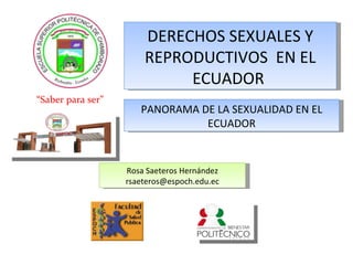 “ Saber para ser” Rosa Saeteros Hernández [email_address] DERECHOS SEXUALES Y REPRODUCTIVOS  EN EL ECUADOR  PANORAMA DE LA SEXUALIDAD EN EL ECUADOR 