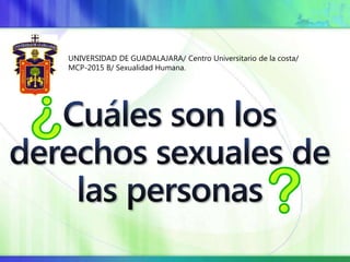 UNIVERSIDAD DE GUADALAJARA/ Centro Universitario de la costa/
MCP-2015 B/ Sexualidad Humana.
 