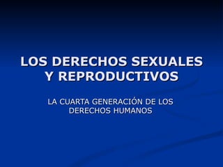 LOS DERECHOS SEXUALES Y REPRODUCTIVOS LA CUARTA GENERACIÓN DE LOS DERECHOS HUMANOS 