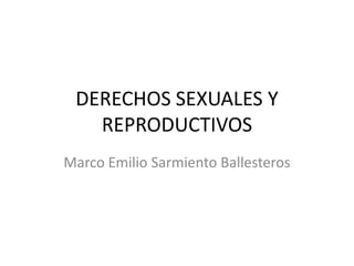 DERECHOS SEXUALES Y
REPRODUCTIVOS
Marco Emilio Sarmiento Ballesteros
 