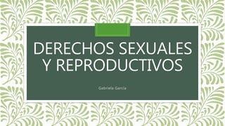 DERECHOS SEXUALES
Y REPRODUCTIVOS
Gabriela García
 