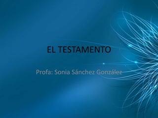EL TESTAMENTO 
Profa: Sonia Sánchez González 
 