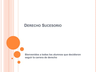 DERECHO SUCESORIO




Bienvenidos a todos los alumnos que decidieron
seguir la carrera de derecho
 