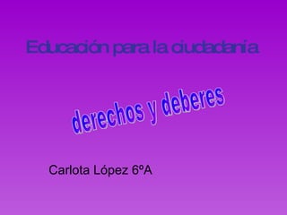 Educación para la ciudadanía Carlota López 6ºA derechos y deberes 