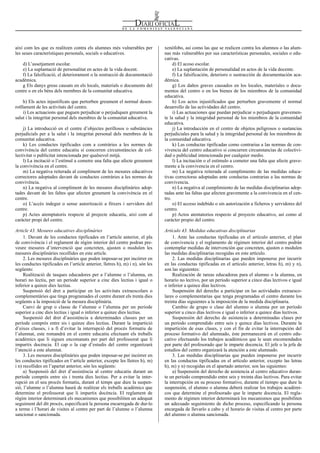 Num. 5738 / 09.04.2008                                                                                                                           55921


així com les que es realitzen contra els alumnes més vulnerables per            xenófobo, así como las que se realicen contra los alumnos o las alum-
les seues característiques personals, socials o educatives.                     nas más vulnerables por sus características personales, sociales o edu-
                                                                                cativas.
    d) L’assetjament escolar.                                                        d) El acoso escolar.
    e) La suplantació de personalitat en actes de la vida docent.                    e) La suplantación de personalidad en actos de la vida docente.
    f) La falsificació, el deteriorament o la sostracció de documentació             f) La falsificación, deterioro o sustracción de documentación aca-
acadèmica.                                                                      démica.
    g Els danys greus causats en els locals, materials o documents del               g) Los daños graves causados en los locales, materiales o docu-
centre o en els béns dels membres de la comunitat educativa.                    mentos del centro o en los bienes de los miembros de la comunidad
                                                                                educativa.
     h) Els actes injustificats que pertorben greument el normal desen-              h) Los actos injustificados que perturben gravemente el normal
rotllament de les activitats del centre.                                        desarrollo de las actividades del centro.
     i) Les actuacions que puguen perjudicar o perjudiquen greument la               i) Las actuaciones que puedan perjudicar o perjudiquen gravemen-
salut i la integritat personal dels membres de la comunitat educativa.          te la salud y la integridad personal de los miembros de la comunidad
                                                                                educativa.
    j) La introducció en el centre d’objectes perillosos o substàncies               j) La introducción en el centro de objetos peligrosos o sustancias
perjudicials per a la salut i la integritat personal dels membres de la         perjudiciales para la salud y la integridad personal de los miembros de
comunitat educativa.                                                            la comunidad educativa.
    k) Les conductes tipificades com a contràries a les normes de                    k) Las conductas tipificadas como contrarias a las normas de con-
convivència del centre educatiu si concorren circumstàncies de col-             vivencia del centro educativo si concurren circunstancias de colectivi-
lectivitat o publicitat intencionada per qualsevol mitjà.                       dad o publicidad intencionada por cualquier medio.
    l) La incitació o l’estímul a cometre una falta que afecte greument              l) La incitación o el estímulo a cometer una falta que afecte grave-
la convivència en el centre.                                                    mente a la convivencia en el centro.
    m) La negativa reiterada al compliment de les mesures educatives                 m) La negativa reiterada al cumplimiento de las medidas educa-
correctores adoptades davant de conductes contràries a les normes de            tivas correctoras adoptadas ante conductas contrarias a las normas de
convivència.                                                                    convivencia.
    n) La negativa al compliment de les mesures disciplinàries adop-                 n) La negativa al cumplimiento de las medidas disciplinarias adop-
tades davant de les faltes que afecten greument la convivència en el            tadas ante las faltas que afecten gravemente a la convivencia en el cen-
centre.                                                                         tro.
    o) L’accés indegut o sense autorització a fitxers i servidors del                o) El acceso indebido o sin autorización a ficheros y servidores del
centre.                                                                         centro.
    p) Actes atemptatoris respecte al projecte educatiu, així com al                 p) Actos atentatorios respecto al proyecto educativo, así como al
caràcter propi del centre.                                                      carácter propio del centro.

Article 43. Mesures educatives disciplinàries                                   Artículo 43. Medidas educativas disciplinarias
     1. Davant de les conductes tipificades en l’article anterior, el pla            1. Ante las conductas tipificadas en el artículo anterior, el plan
de convivència i el reglament de règim interior del centre podran pre-          de convivencia y el reglamento de régimen interior del centro podrán
veure mesures d’intervenció que concreten, ajusten o modulen les                contemplar medidas de intervención que concreten, ajusten o modulen
mesures disciplinàries recollides en este article.                              las medidas disciplinarias recogidas en este artículo.
     2. Les mesures disciplinàries que poden imposar-se per incórrer en              2. Las medidas disciplinarias que pueden imponerse por incurrir
les conductes tipificades en l’article anterior, lletres h), m) i n), són les   en las conductas tipificadas en el artículo anterior, letras h), m) y n),
següents:                                                                       son las siguientes:
     Realització de tasques educadores per a l’alumne o l’alumna, en                 Realización de tareas educadoras para el alumno o la alumna, en
horari no lectiu, per un període superior a cinc dies lectius i igual o         horario no lectivo, por un período superior a cinco días lectivos e igual
inferior a quinze dies lectius.                                                 o inferior a quince días lectivos.
     Suspensió del dret a participar en les activitats extraescolars o               Suspensión del derecho a participar en las actividades extraesco-
complementàries que tinga programades el centre durant els trenta dies          lares o complementarias que tenga programadas el centro durante los
següents a la imposició de la mesura disciplinària.                             treinta días siguientes a la imposición de la medida disciplinaria.
     Canvi de grup o classe de l’alumne o l’alumna per un període                    Cambio de grupo o clase del alumno o alumna por un período
superior a cinc dies lectius i igual o inferior a quinze dies lectius.          superior a cinco días lectivos e igual o inferior a quince días lectivos.
     Suspensió del dret d’assistència a determinades classes per un                  Suspensión del derecho de asistencia a determinadas clases por
període comprés entre sis i quinze dies lectius. Durant la impartició           un período comprendido entre seis y quince días lectivos. Durante la
d’eixes classes, i a fi d’evitar la interrupció del procés formatiu de          impartición de esas clases, y con el fin de evitar la interrupción del
l’alumnat, este romandrà en el centre educatiu efectuant els treballs           proceso formativo del alumnado, éste permanecerá en el centro edu-
acadèmics que li siguen encomanats per part del professorat que li              cativo efectuando los trabajos académicos que le sean encomendados
impartix docència. El cap o la cap d’estudis del centre organitzarà             por parte del profesorado que le imparte docencia. El jefe o la jefa de
l’atenció a este alumnat.                                                       estudios del centro organizará la atención a este alumnado.
     3. Les mesures disciplinàries que poden imposar-se per incórrer en              3. Las medidas disciplinarias que pueden imponerse por incurrir
les conductes tipificades en l’article anterior, excepte les lletres h), m)     en las conductas tipificadas en el artículo anterior, excepto las letras
i n) recollides en l’apartat anterior, són les següents:                        h), m) y n) recogidas en el apartado anterior, son las siguientes:
     a) Suspensió del dret d’assistència al centre educatiu durant un                a) Suspensión del derecho de asistencia al centro educativo duran-
període comprés entre sis i trenta dies lectius. Per a evitar la inter-         te un período comprendido entre seis y treinta días lectivos. Para evitar
rupció en el seu procés formatiu, durant el temps que dure la suspen-           la interrupción en su proceso formativo, durante el tiempo que dure la
sió, l’alumne o l’alumna haurà de realitzar els treballs acadèmics que          suspensión, el alumno o alumna deberá realizar los trabajos académi-
determine el professorat que li impartix docència. El reglament de              cos que determine el profesorado que le imparte docencia. El regla-
règim interior determinarà els mecanismes que possibiliten un adequat           mento de régimen interior determinará los mecanismos que posibiliten
seguiment del dit procés, especificarà la persona encarregada de dur-lo         un adecuado seguimiento de dicho proceso, especificando la persona
a terme i l’horari de visites al centre per part de l’alumne o l’alumna         encargada de llevarlo a cabo y el horario de visitas al centro por parte
sancionat o sancionada.                                                         del alumno o alumna sancionada.
 