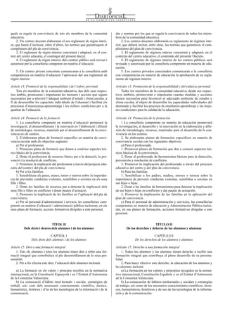 Num. 5738 / 09.04.2008                                                                                                                         55911


quals es regula la convivència de tots els membres de la comunitat            des y normas por los que se regula la convivencia de todos los miem-
educativa.                                                                    bros de la comunidad educativa.
     2. Els centres docents elaboraran el seu reglament de règim interi-           2. Los centros docentes elaborarán su reglamento de régimen inte-
or, que haurà d’incloure, entre d’altres, les normes que garantisquen el      rior, que deberá incluir, entre otras, las normas que garanticen el cum-
compliment del pla de convivència.                                            plimiento del plan de convivencia.
     3. El reglament de règim interior concretarà i adaptarà, en el con-           3. El reglamento de régimen interior concretará y adaptará, en el
text del centre educatiu, el contingut del present decret.                    contexto del centro educativo, el contenido del presente Decreto.
     4. El reglament de règim interior dels centres públics serà revisat i         4. El reglamento de régimen interior de los centros públicos será
autoritzat per la conselleria competent en matèria d’educació.                revisado y autorizado por la conselleria competente en materia de edu-
                                                                              cación.
    5. Els centres privats concertats comunicaran a la conselleria amb             5. Los centros privados concertados comunicarán a la conselleria
competències en matèria d’educació l’aprovació del seu reglament de           con competencias en materia de educación la aprobación de su regla-
règim interior.                                                               mento de régimen interior.

Article 13. Promoció de la responsabilitat i de l’esforç personal             Artículo 13. Promoción de la responsabilidad y del esfuerzo personal
    Tots els membres de la comunitat educativa, des dels seus respec-             Todos los miembros de la comunidad educativa, desde sus respec-
tius àmbits, promouran i impulsaran les mesures i accions que siguen          tivos ámbitos, promoverán e impulsarán cuantas medidas y acciones
necessàries per a afavorir l’adequat ambient d’estudi i clima escolar, a      fuesen necesarias para favorecer el adecuado ambiente de estudio y
fi de desenrotllar les capacitats individuals de l’alumnat i facilitar els    clima escolar, al objeto de desarrollar las capacidades individuales del
processos d’ensenyança-aprenentatge i les millors condicions per a la         alumnado y facilitar los procesos de enseñanza-aprendizaje y las mejo-
qualitat de l’educació.                                                       res condiciones para la calidad de la educación.

Article 14. Promoció de la formació                                           Artículo 14. Promoción de la formación
     1. La conselleria competent en matèria d’educació promourà la                 1 La conselleria competente en materia de educación promoverá
investigació, el desenrotllament i la innovació en l’elaboració i difusió     la investigación, el desarrollo y la innovación en la elaboración y difu-
de metodologia, recursos, materials per al desenrotllament de la convi-       sión de metodología, recursos, materiales para el desarrollo de la con-
vència en els centres.                                                        vivencia en los centros.
     2. S’elaboraran plans de formació específics en matèria de convi-             2. Se elaborarán planes de formación específicos en materia de
vència escolar amb els objectius següents:                                    convivencia escolar con los siguientes objetivos:
     a) Per al professorat.                                                        a) Para el profesorado.
     1. Promoure plans de formació que donen a conéixer aspectes teò-              1. Promover planes de formación que den a conocer aspectos teó-
rics bàsics de la convivència.                                                ricos básicos de la convivencia.
     2. Dotar el professorat de recursos bàsics per a la detecció, la pre-         2. Dotar al profesorado de herramientas básicas para la detección,
venció i la resolució de conflictes.                                          prevención y resolución de conflictos.
     3. Promoure la implicació del professorat a través del projecte edu-          3. Promover la implicación del profesorado a través del proyecto
catiu del centre i del pla de convivència.                                    educativo del centro y del plan de convivencia.
     b) Per a les famílies.                                                        b) Para las familias.
     1. Sensibilitzar els pares, mares, tutors o tutores sobre la importàn-        1. Sensibilizar a los padres, madres, tutores o tutoras sobre la
cia de previndre conductes violentes, xenòfobes o sexistes en els seus        importancia de prevenir conductas violentas, xenófobas o sexistas en
fills i filles.                                                               sus hijos e hijas.
     2. Dotar les famílies de recursos per a detectar la implicació dels           2. Dotar a las familias de herramientas para detectar la implicación
seus fills o filles en conflictes i donar pautes d’actuació.                  de sus hijos o hijas en conflictos y dar pautas de actuación.
     3. Promoure la implicació de les famílies en l’aplicació del pla de           3. Promover la implicación de las familias en la aplicación del
convivència.                                                                  plan de convivencia.
     c) Per al personal d’administració i servicis, les conselleries com-          c) Para el personal de administración y servicios, las consellerias
petents en matèria d’educació i administració pública inclouran, en els       competentes en materia de educación y Administración Pública inclui-
seus plans de formació, accions formatives dirigides a este personal.         rán, en sus planes de formación, acciones formativas dirigidas a este
                                                                              personal.


                              TÍTOL II                                                                    TÍTULO II
          Dels drets i deures dels alumnes i de les alumnes                           De los derechos y deberes de los alumnos y alumnas

                              CAPÍTOL I                                                                  CAPÍTULO I
                Dels drets dels alumnes i de les alumnes                                    De los derechos de los alumnos y alumnas

Article 15. Dret a una formació integral                                      Artículo 15. Derecho a una formación integral
    1. Tots els alumnes i totes les alumnes tenen dret a rebre una for-           1. Todos los alumnos y las alumnas tienen derecho a recibir una
mació integral que contribuïsca al ple desenrotllament de la seua per-        formación integral que contribuya al pleno desarrollo de su persona-
sonalitat.                                                                    lidad.
    2. Per a fer efectiu este dret, l’educació dels alumnes inclourà:             2. Para hacer efectivo este derecho, la educación de los alumnos y
                                                                              las alumnas incluirá:
    a) La formació en els valors i principis recollits en la normativa            a) La formación en los valores y principios recogidos en la norma-
internacional, en la Constitució Espanyola i en l’Estatut d’Autonomia         tiva internacional, Constitución Española y en el Estatut d’Autonomia
de la Comunitat Valenciana.                                                   de la Comunitat Valenciana.
    b) La consecució d’hàbits intel·lectuals i socials, estratègies de            b) La consecución de hábitos intelectuales y sociales y estrategias
treball, així com dels necessaris coneixements científics, tècnics,           de trabajo, así como de los necesarios conocimientos científicos, técni-
humanístics, històrics i d’ús de les tecnologies de la informació i de la     cos, humanísticos, históricos y de uso de las tecnologías de la informa-
comunicació.                                                                  ción y de la comunicación.
 