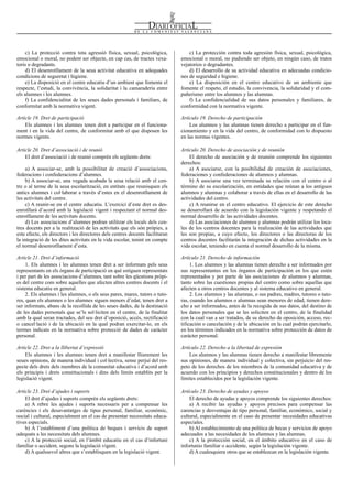 Num. 5738 / 09.04.2008                                                                                                                          55913


    c) La protecció contra tota agressió física, sexual, psicològica,              c) La protección contra toda agresión física, sexual, psicológica,
emocional o moral, no podent ser objecte, en cap cas, de tractes vexa-         emocional o moral, no pudiendo ser objeto, en ningún caso, de tratos
toris o degradants.                                                            vejatorios o degradantes.
    d) El desenrotllament de la seua activitat educativa en adequades              d) El desarrollo de su actividad educativa en adecuadas condicio-
condicions de seguretat i higiene.                                             nes de seguridad e higiene.
    e) La disposició en el centre educatiu d’un ambient que fomente el             e) La disposición en el centro educativo de un ambiente que
respecte, l’estudi, la convivència, la solidaritat i la camaraderia entre      fomente el respeto, el estudio, la convivencia, la solidaridad y el com-
els alumnes i les alumnes.                                                     pañerismo entre los alumnos y las alumnas.
    f) La confidencialitat de les seues dades personals i familiars, de            f) La confidencialidad de sus datos personales y familiares, de
conformitat amb la normativa vigent.                                           conformidad con la normativa vigente.

Article 19. Dret de participació                                               Artículo 19. Derecho de participación
    Els alumnes i les alumnes tenen dret a participar en el funciona-              Los alumnos y las alumnas tienen derecho a participar en el fun-
ment i en la vida del centre, de conformitat amb el que disposen les           cionamiento y en la vida del centro, de conformidad con lo dispuesto
normes vigents.                                                                en las normas vigentes.

Article 20. Dret d’associació i de reunió                                      Artículo 20. Derecho de asociación y de reunión
    El dret d’associació i de reunió comprén els següents drets:                   El derecho de asociación y de reunión comprende los siguientes
                                                                               derechos:
     a) A associar-se, amb la possibilitat de creació d’associacions,              a) A asociarse, con la posibilidad de creación de asociaciones,
federacions i confederacions d’alumnes.                                        federaciones y confederaciones de alumnos y alumnas.
     b) A associar-se, una vegada acabada la seua relació amb el cen-              b) A asociarse una vez terminada su relación con el centro o al
tre o al terme de la seua escolarització, en entitats que reunisquen els       término de su escolarización, en entidades que reúnan a los antiguos
antics alumnes i col·laborar a través d’estes en el desenrotllament de         alumnos y alumnas y colaborar a través de ellas en el desarrollo de las
les activitats del centre.                                                     actividades del centro.
     c) A reunir-se en el centre educatiu. L’exercici d’este dret es des-          c) A reunirse en el centro educativo. El ejercicio de este derecho
enrotllarà d’acord amb la legislació vigent i respectant el normal des-        se desarrollará de acuerdo con la legislación vigente y respetando el
enrotllament de les activitats docents.                                        normal desarrollo de las actividades docentes.
     d) Les associacions d’alumnes podran utilitzar els locals dels cen-           d) Las asociaciones de alumnos y alumnas podrán utilizar los loca-
tres docents per a la realització de les activitats que els són pròpies, a     les de los centros docentes para la realización de las actividades que
este efecte, els directors i les directores dels centres docents facilitaran   les son propias, a cuyo efecto, los directores o las directoras de los
la integració de les dites activitats en la vida escolar, tenint en compte     centros docentes facilitarán la integración de dichas actividades en la
el normal desenrotllament d’esta.                                              vida escolar, teniendo en cuenta el normal desarrollo de la misma.

Article 21. Dret d’informació                                                  Artículo 21. Derecho de información
     1. Els alumnes i les alumnes tenen dret a ser informats pels seus              1. Los alumnos y las alumnas tienen derecho a ser informados por
representants en els òrgans de participació en què estiguen representats       sus representantes en los órganos de participación en los que estén
i per part de les associacions d’alumnes, tant sobre les qüestions pròpi-      representados y por parte de las asociaciones de alumnos y alumnas,
es del centre com sobre aquelles que afecten altres centres docents i el       tanto sobre las cuestiones propias del centro como sobre aquellas que
sistema educatiu en general.                                                   afecten a otros centros docentes y al sistema educativo en general.
     2. Els alumnes i les alumnes, o els seus pares, mares, tutors o tuto-          2. Los alumnos y las alumnas, o sus padres, madres, tutores o tuto-
res, quan els alumnes o les alumnes siguen menors d’edat, tenen dret a         ras, cuando los alumnos o alumnas sean menores de edad, tienen dere-
ser informats, abans de la recollida de les seues dades, de la destinació      cho a ser informados, antes de la recogida de sus datos, del destino de
de les dades personals que se’ls sol·liciten en el centre, de la finalitat     los datos personales que se les soliciten en el centro, de la finalidad
amb la qual seran tractades, del seu dret d’oposició, accés, rectificació      con la cual van a ser tratados, de su derecho de oposición, acceso, rec-
o cancel·lació i de la ubicació en la qual podran exercitar-lo, en els         tificación o cancelación y de la ubicación en la cual podrán ejercitarlo,
termes indicats en la normativa sobre protecció de dades de caràcter           en los términos indicados en la normativa sobre protección de datos de
personal.                                                                      carácter personal.

Article 22. Dret a la llibertat d’expressió                                    Artículo 22. Derecho a la libertad de expresión
    Els alumnes i les alumnes tenen dret a manifestar lliurement les               Los alumnos y las alumnas tienen derecho a manifestar libremente
seues opinions, de manera individual i col·lectiva, sense perjuí del res-      sus opiniones, de manera individual y colectiva, sin perjuicio del res-
pecte dels drets dels membres de la comunitat educativa i d’acord amb          peto de los derechos de los miembros de la comunidad educativa y de
els principis i drets constitucionals i dins dels límits establits per la      acuerdo con los principios y derechos constitucionales y dentro de los
legislació vigent.                                                             límites establecidos por la legislación vigente.

Article 23. Dret d’ajudes i suports                                            Artículo 23. Derecho de ayudas y apoyos
    El dret d’ajudes i suports comprén els següents drets:                         El derecho de ayudas y apoyos comprende los siguientes derechos:
    a) A rebre les ajudes i suports necessaris per a compensar les                 a) A recibir las ayudas y apoyos precisos para compensar las
carències i els desavantatges de tipus personal, familiar, econòmic,           carencias y desventajas de tipo personal, familiar, económico, social y
social i cultural, especialment en el cas de presentar necessitats educa-      cultural, especialmente en el caso de presentar necesidades educativas
tives especials.                                                               especiales.
    b) A l’establiment d’una política de beques i servicis de suport               b) Al establecimiento de una política de becas y servicios de apoyo
adequats a les necessitats dels alumnes.                                       adecuados a las necesidades de los alumnos y las alumnas.
    c) A la protecció social, en l’àmbit educatiu en el cas d’infortuni            c) A la protección social, en el ámbito educativo en el caso de
familiar o accident, segons la legislació vigent.                              infortunio familiar o accidente, según la legislación vigente.
    d) A qualssevol altres que s’establisquen en la legislació vigent.             d) A cualesquiera otros que se establezcan en la legislación vigente.
 