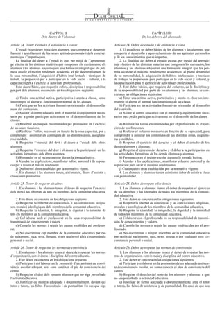 Num. 5738 / 09.04.2008                                                                                                                           55914


                              CAPÍTOL II                                                                   CAPÍTULO II
                        Dels deures de l’alumnat                                                    De los deberes del alumnado

Article 24. Deure d’estudi i d’assistència a classe                            Artículo 24. Deber de estudio y de asistencia a clase
    L’estudi és un deure bàsic dels alumnes, que comporta el desenrot-             1. El estudio es un deber básico de los alumnos y las alumnas, que
llament i aprofitament de les seues aptituds personals i dels coneixe-         comporta el desarrollo y aprovechamiento de sus aptitudes personales
ments que s’impartisquen.                                                      y de los conocimientos que se impartan.
    La finalitat del deure a l’estudi és que, per mitjà de l’aprenentat-           2. La finalidad del deber al estudio es que, por medio del aprendi-
ge efectiu de les distintes matèries que componen els currículums, els         zaje efectivo de las distintas materias que componen los currículos, los
alumnes i les alumnes adquirisquen una formació integral que els per-          alumnos y las alumnas adquieran una formación integral que les per-
meta assolir el màxim rendiment acadèmic, el ple desenrotllament de            mita alcanzar el máximo rendimiento académico, el pleno desarrollo
la seua personalitat, l’adquisició d’hàbits intel·lectuals i tècniques de      de su personalidad, la adquisición de hábitos intelectuales y técnicas
treball, la preparació per a participar en la vida social i cultural, i la     de trabajo, la preparación para participar en la vida social y cultural, y
capacitació per a l’exercici d’activitats professionals.                       la capacitación para el ejercicio de actividades profesionales.
    Este deure bàsic, que requerix esforç, disciplina i responsabilitat            3. Este deber básico, que requiere del esfuerzo, de la disciplina y
per part dels alumnes, es concreta en les obligacions següents:                de la responsabilidad por parte de los alumnos y las alumnas, se con-
                                                                               creta en las obligaciones siguientes:
     a) Tindre una actitud activa, participativa i atenta a classe, sense          a) Tener una actitud activa, participativa y atenta en clase sin inte-
interrompre ni alterar el funcionament normal de les classes.                  rrumpir ni alterar el normal funcionamiento de las clases.
     b) Participar en les activitats formatives orientades al desenrotlla-         b) Participar en las actividades formativas orientadas al desarrollo
ment del currículum.                                                           del currículo.
     c) Assistir al centre educatiu amb el material i l’equipament neces-          c) Asistir al centro educativo con el material y equipamiento nece-
saris per a poder participar activament en el desenrotllament de les           sarios para poder participar activamente en el desarrollo de las clases.
classes.
     d) Realitzar les tasques encomanades pel professorat en l’exercici            d) Realizar las tareas encomendadas por el profesorado en el ejer-
de les seues funcions.                                                         cicio de sus funciones.
     e) Realitzar l’esforç necessari en funció de la seua capacitat, per a         e) Realizar el esfuerzo necesario en función de su capacidad, para
comprendre i assimilar els continguts de les distintes àrees, assignatu-       comprender y asimilar los contenidos de las distintas áreas, asignatu-
res i mòduls.                                                                  ras y módulos.
     f) Respectar l’exercici del dret i el deure a l’estudi dels altres            f) Respetar el ejercicio del derecho y el deber al estudio de los
alumnes.                                                                       demás alumnos y alumnas.
     g) Respectar l’exercici del dret i el deure a la participació en les          g) Respetar el ejercicio del derecho y el deber a la participación en
activitats formatives dels altres alumnes.                                     las actividades formativas de los demás alumnos y alumnas.
     h) Romandre en el recinte escolar durant la jornada lectiva.                  h) Permanecer en el recinto escolar durante la jornada lectiva.
     i) Atendre les explicacions, manifestar esforç personal i de supera-          i) Atender a las explicaciones, manifestar esfuerzo personal y de
ció per a traure el màxim rendiment.                                           superación para sacar el máximo rendimiento.
     j) Qualssevol altres establides per la normativa vigent.                      j) Cualesquiera otras establecidas por la normativa vigente.
     4. Els alumnes i les alumnes tenen, així mateix, deure d’assistir a           4. Los alumnos y alumnas tienen asimismo deber de asistir a clase
classe amb puntualitat.                                                        con puntualidad.

Article 25. Deure de respecte als altres                                       Artículo 25. Deber de respeto a los demás
    1. Els alumnes i les alumnes tenen el deure de respectar l’exercici            1. Los alumnos y alumnas tienen el deber de respetar el ejercicio
dels drets i les llibertats de tots els membres de la comunitat educativa.     de los derechos y las libertades de todos los miembros de la comuni-
                                                                               dad educativa.
     2. Este deure es concreta en les obligacions següents:                        2. Este deber se concreta en las obligaciones siguientes:
     a) Respectar la llibertat de consciència, i les conviccions religio-          a) Respetar la libertad de conciencia, y las convicciones religiosas,
ses, morals i ideològiques dels membres de la comunitat educativa.             morales e ideológicas de los miembros de la comunidad educativa.
     b) Respectar la identitat, la integritat, la dignitat i la intimitat de       b) Respetar la identidad, la integridad, la dignidad y la intimidad
tots els membres de la comunitat educativa.                                    de todos los miembros de la comunidad educativa.
     c) Col·laborar amb el professorat en la seua responsabilitat de               c) Colaborar con el profesorado en su responsabilidad de transmi-
transmissió de coneixements i valors.                                          sión de conocimientos y valores.
     d) Complir les normes i seguir les pautes establides pel professo-            d) Cumplir las normas y seguir las pautas establecidas por el pro-
rat.                                                                           fesorado.
     e) No discriminar cap membre de la comunitat educativa per raó                e) No discriminar a ningún miembro de la comunidad educativa
de naixement, raça, sexe, llengua, o per qualsevol altra circumstància         por razón de nacimiento, raza, sexo, lengua o por cualquier otra cir-
personal o social.                                                             cunstancia personal o social.

Article 26. Deure de respectar les normes de convivència                       Artículo 26. Deber de respetar las normas de convivencia
    1. Els alumnes i les alumnes tenen el deure de respectar les normes            1. Los alumnos y las alumnas tienen el deber de respetar las nor-
d’organització, convivència i disciplina del centre educatiu.                  mas de organización, convivencia y disciplina del centro educativo.
    2. Este deure es concreta en les obligacions següents:                         2. Este deber se concreta en las obligaciones siguientes:
    a) Participar i col·laborar en la promoció d’un ambient de convi-              a) Participar y colaborar en la promoción de un adecuado ambien-
vència escolar adequat, així com conéixer el pla de convivència del            te de convivencia escolar, así como conocer el plan de convivencia del
centre.                                                                        centro.
    b) Respectar el dret dels restants alumnes que no siga pertorbada              b) Respetar el derecho del resto de los alumnos y alumnas a que
l’activitat educativa.                                                         no sea perturbada la actividad educativa.
    c) Justificar de manera adequada i documentalment, davant del                  c) Justificar de forma adecuada y documentalmente, ante el tutor
tutor o tutora, les faltes d’assistència i de puntualitat. En cas que siga     o tutora, las faltas de asistencia y de puntualidad. En caso de que sea
 
