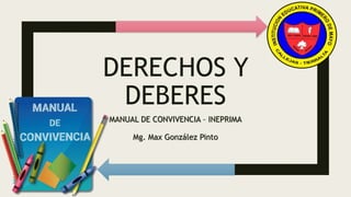 DERECHOS Y
DEBERES
MANUAL DE CONVIVENCIA – INEPRIMA
Mg. Max González Pinto
 