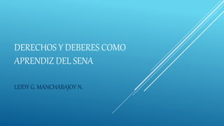 DERECHOS Y DEBERES COMO
APRENDIZ DEL SENA
LEIDY G. MANCHABAJOY N.
 