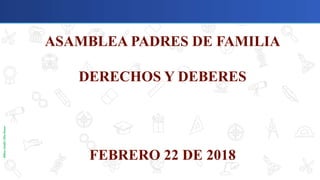 MiltonGiraldoOlivaRosero
ASAMBLEA PADRES DE FAMILIA
DERECHOS Y DEBERES
CONVIVENCIA ESCOLAR
FEBRERO 22 DE 2018
 