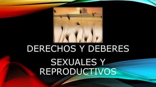DERECHOS Y DEBERES
SEXUALES Y
REPRODUCTIVOS
 