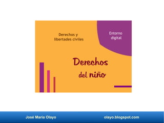 José María Olayo olayo.blogspot.com
Derechos
del niño
Entorno
digital
Derechos y
libertades civiles
 