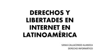 DERECHOS Y
LIBERTADES EN
INTERNET EN
LATINOAMÉRICA
VANIA CALLACONDO ALANOCA
DERECHO INFORMÁTICO
 