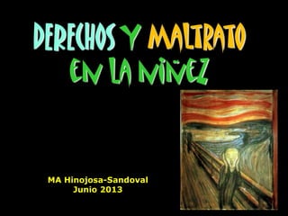 DERECHOS Y Maltrato
en la niñez
MA Hinojosa-Sandoval
Junio 2013
 