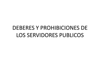 DEBERES Y PROHIBICIONES DE
 LOS SERVIDORES PUBLICOS
 
