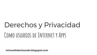 Derechos y Privacidad
Como usuarios de Internet y Apps
mirenalfabetizando.blogspot.com
 