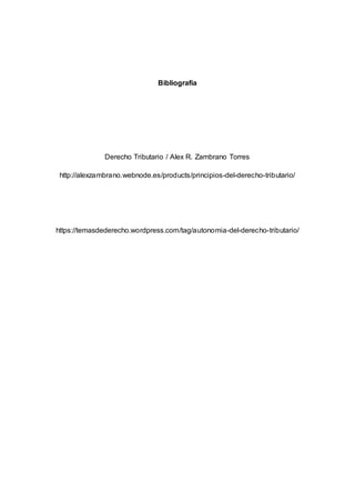 Bibliografía
Derecho Tributario / Alex R. Zambrano Torres
http://alexzambrano.webnode.es/products/principios-del-derecho-tributario/
https://temasdederecho.wordpress.com/tag/autonomia-del-derecho-tributario/
 