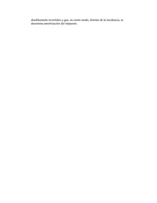 durablemente invertidos y que, en cierto modo, distinto de la incidencia, se
denomina amortización del impuesto.
 