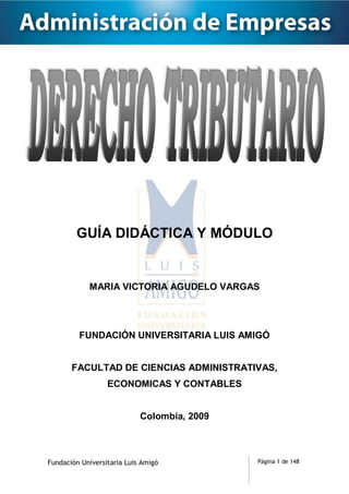 GUÍA DIDÁCTICA Y MÓDULO 
MARIA VICTORIA AGUDELO VARGAS 
FUNDACIÓN UNIVERSITARIA LUIS AMIGÓ 
FACULTAD DE CIENCIAS ADMINISTRATIVAS, 
Página 1 de 148 
ECONOMICAS Y CONTABLES 
Colombia, 2009 
Fundación Universitaria Luis Amigó 
 