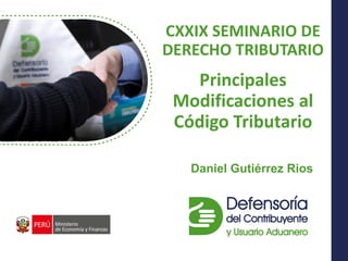 Dr. Arturo Fernández Ventosilla
Principales
Modificaciones al
Código Tributario
Daniel Gutiérrez Rios
CXXIX SEMINARIO DE
DERECHO TRIBUTARIO
 
