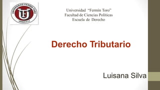 Universidad “Fermín Toro”
Facultad de Ciencias Políticas
Escuela de Derecho
Derecho Tributario
Luisana Silva
 