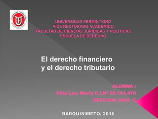 ALUMNA :
Piña Law María C.I.Nº 25.143.478
SECCION: SAIA E
El derecho financiero
y el derecho tributario
 