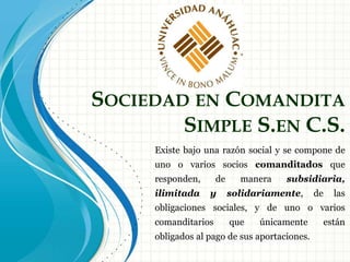 Sociedad en Comandita
Simple
Razón Social
Administración
Socios
• Nombres de comanditarios
seguido de COMPAÑIA si no
están...