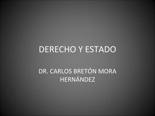 DERECHO Y ESTADO 
DR. CARLOS BRETÓN MORA 
HERNÁNDEZ 
 