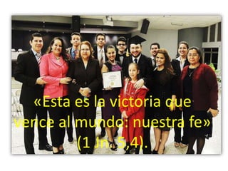 «Esta es la victoria que
vence al mundo: nuestra fe»
(1 Jn. 5,4).
 