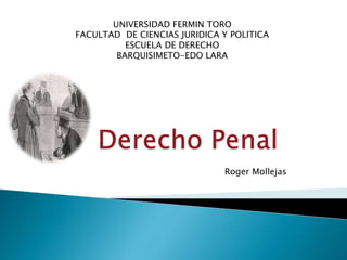 UNIVERSIDAD FERMIN TORO
FACULTAD DE CIENCIAS JURIDICA Y POLITICA
ESCUELA DE DERECHO
BARQUISIMETO-EDO LARA
Roger Mollejas
 