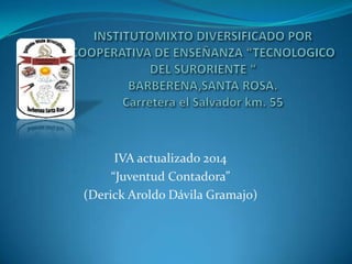 IVA actualizado 2014
“Juventud Contadora”
(Derick Aroldo Dávila Gramajo)
 