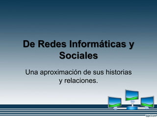 De Redes Informáticas y
Sociales
Una aproximación de sus historias
y relaciones.
 