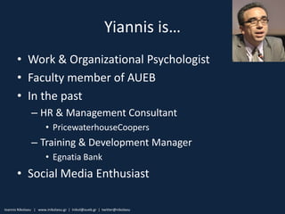Yiannis is…
       • Work & Organizational Psychologist
       • Faculty member of AUEB
       • In the past
             ...