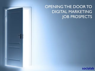 OPENING THE DOOR TO 
DIGITAL MARKETING 
JOB PROSPECTS 
socialab 
 