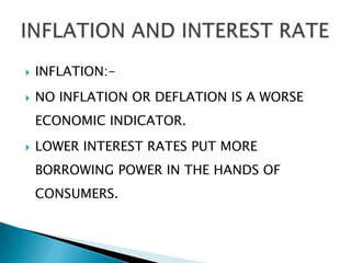    INFLATION:-
   NO INFLATION OR DEFLATION IS A WORSE
    ECONOMIC INDICATOR.
   LOWER INTEREST RATES PUT MORE
    BORROWING POWER IN THE HANDS OF
    CONSUMERS.
 