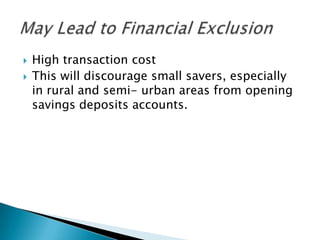    High transaction cost
   This will discourage small savers, especially
    in rural and semi- urban areas from opening
    savings deposits accounts.
 