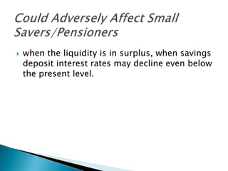    when the liquidity is in surplus, when savings
    deposit interest rates may decline even below
    the present level.
 