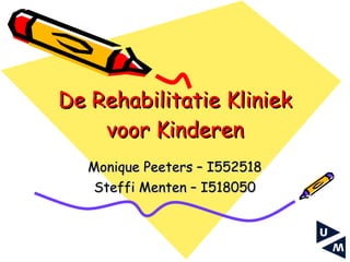 De Rehabilitatie Kliniek voor Kinderen Monique Peeters – I552518 Steffi Menten – I518050 