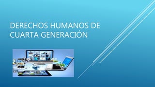 DERECHOS HUMANOS DE
CUARTA GENERACIÓN
 