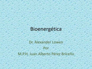 Bioenergética

      Dr. Alexander Lowen
               Por
M.P.H. Juan Alberto Pérez Briceño
 