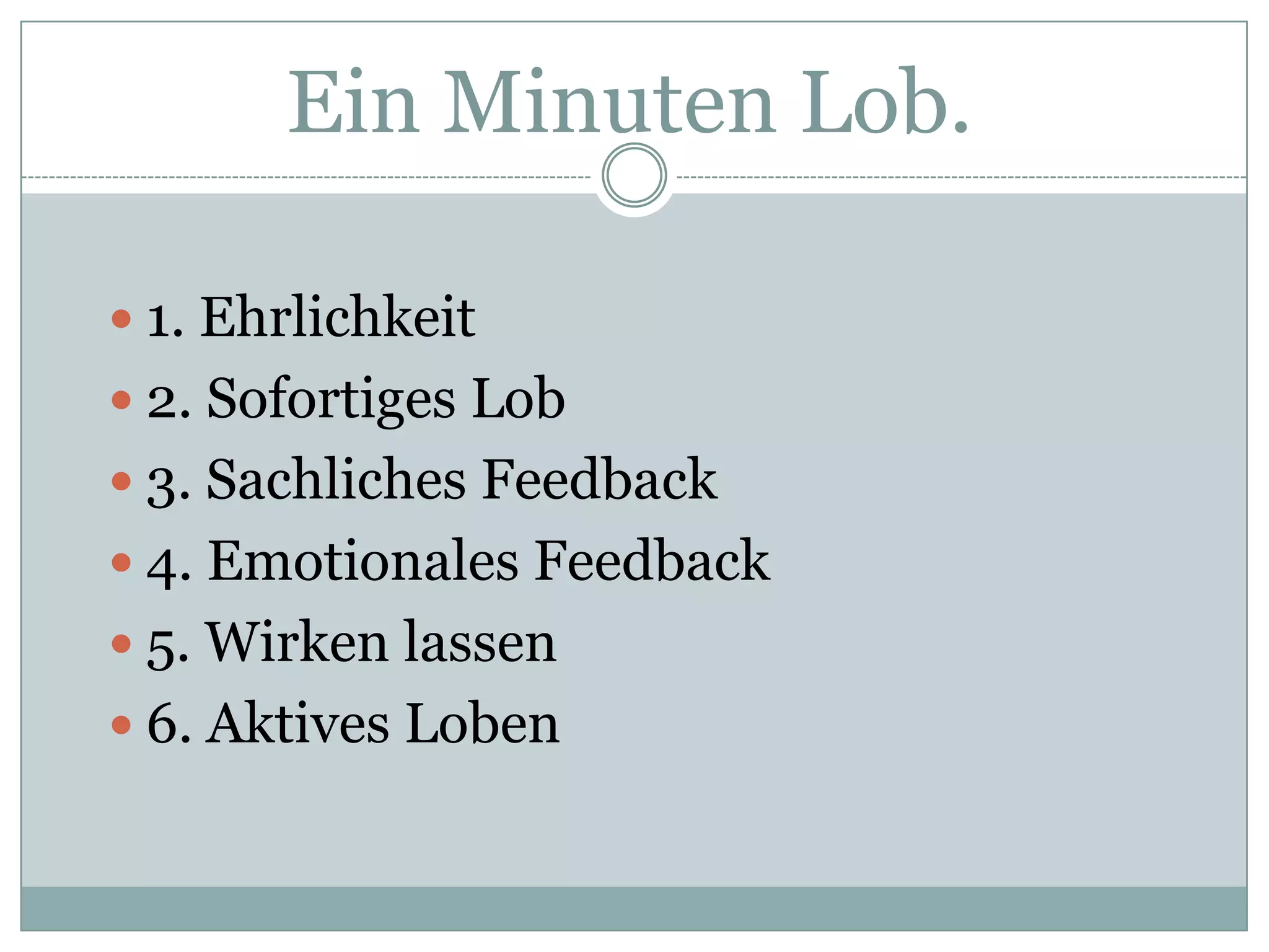 Ein Minuten Lob.1. Ehrlichkeit2. Sofortiges Lob3. Sachliches Feedback4. Emotionales Feedback5. Wirken lassen6. Aktives Loben