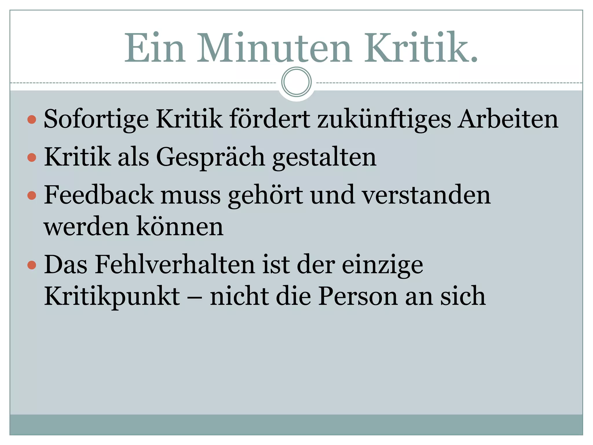 EinMinutenKritik.Sofortige Kritik fördert zukünftiges ArbeitenKritik als Gespräch gestaltenFeedback muss gehört und verstanden werden könnenDas Fehlverhalten ist der einzige Kritikpunkt – nicht die Person an sich